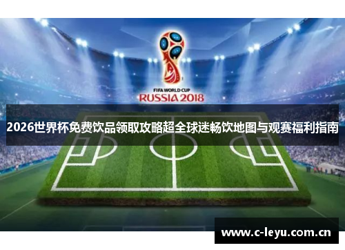 2026世界杯免费饮品领取攻略超全球迷畅饮地图与观赛福利指南 2026世界杯免费饮品领取攻略超全球迷畅饮地图与观赛福利指南
