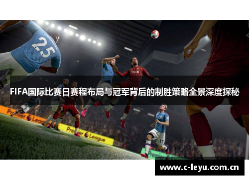 FIFA国际比赛日赛程布局与冠军背后的制胜策略全景深度探秘 FIFA国际比赛日赛程布局与冠军背后的制胜策略全景深度探秘