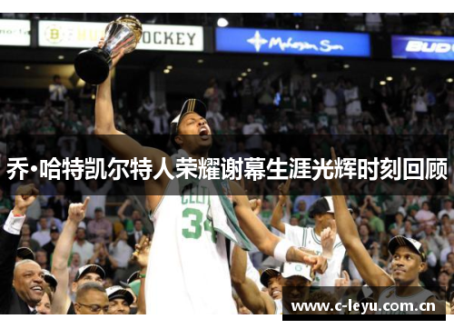 乔·哈特凯尔特人荣耀谢幕生涯光辉时刻回顾 乔·哈特凯尔特人荣耀谢幕生涯光辉时刻回顾