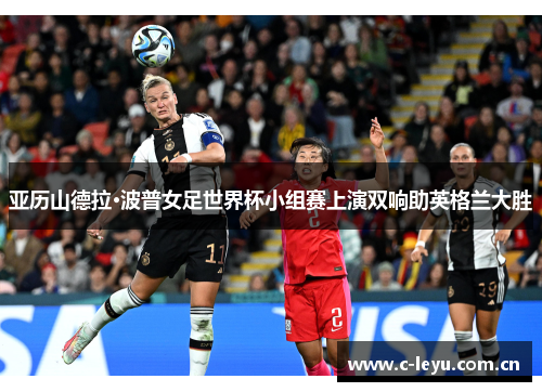 亚历山德拉·波普女足世界杯小组赛上演双响助英格兰大胜